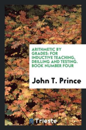 Arithmetic by Grades: For Inductive Teaching, Drilling and Testing. Book Number Four de John T. Prince