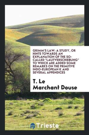 Grimm's Law: A Study or Hint Towards an Explanation of the So-Called ... de T. Le Marchant Douse