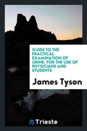 Guide to the Practical Examination of Urine. for the Use of Physicians and Students de James Tyson