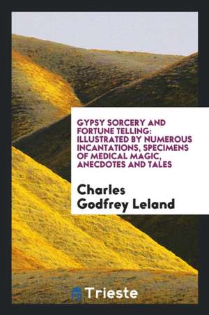 Gypsy Sorcery and Fortune Telling: Illustrated by Numerous Incantations ... de Charles G. Leland