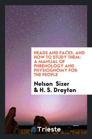 Heads and Faces, and How to Study Them: A Manual of Phrenology and ... de Nelson Sizer