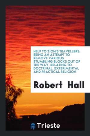 Help to Zion's Travellers: Being an Attempt to Remove Various Stumbling Blocks Out of the Way ... de Robert Hall