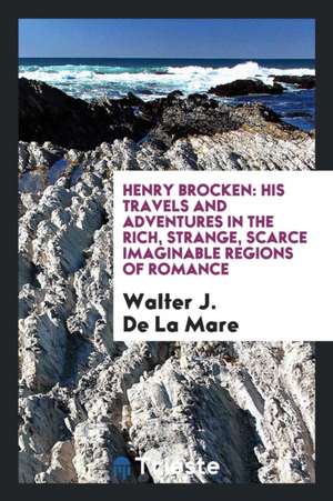 Henry Brocken: His Travels and Adventures in the Rich, Strange, Scarce ... de Walter De La Mare