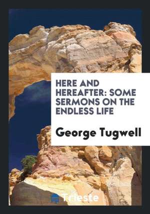 Here and Hereafter: Some Sermons on the Endless Life de George Tugwell