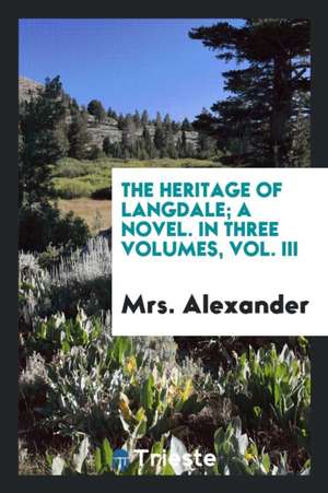 The Heritage of Langdale; A Novel. in Three Volumes, Vol. III de Mrs Alexander