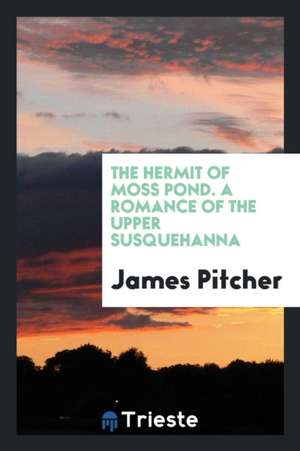 The Hermit of Moss Pond. a Romance of the Upper Susquehanna de James Pitcher