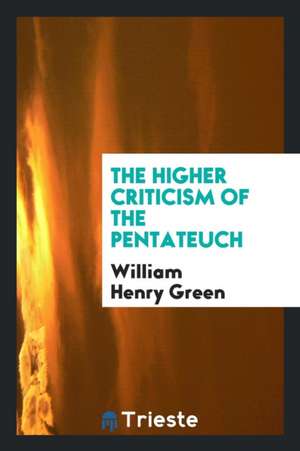 The Higher Criticism of the Pentateuch de William Henry Green