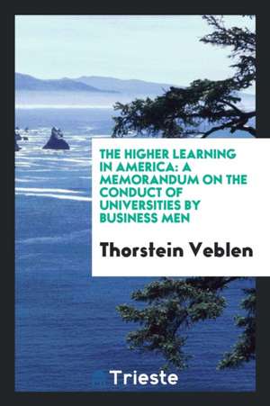 The Higher Learning in America: A Memorandum on the Conduct of Universities ... de Thorstein Veblen