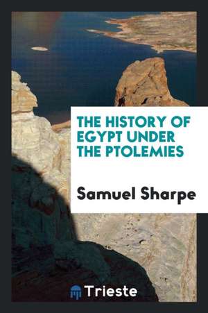 The History of Egypt Under the Ptolemies de Samuel Sharpe