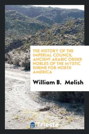 The History of the Imperial Council, Ancient Arabic Order, Nobles of the Mystic Shrine for North ... de William B. Melish