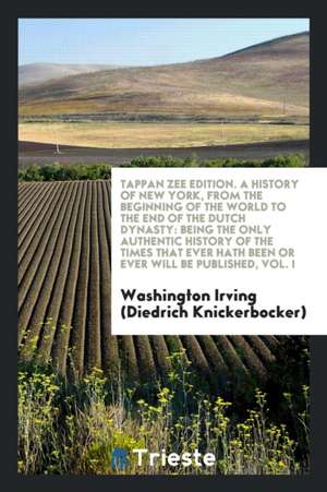 A History of New York, from the Beginning of the World to the End of the Dutch Dynasty: Being the Only Authentic History of the Times That Ever Hath B de Washington Irving