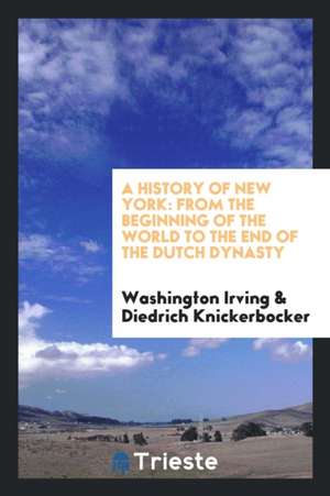 History of New York: From the Beginning of the World to the End of the Dutch Dynasty de Washington Irving