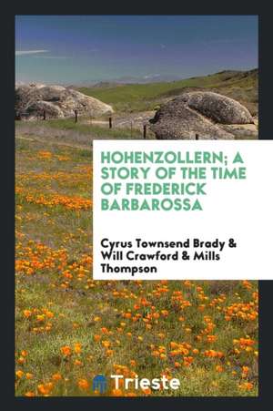 Hohenzollern; A Story of the Time of Frederick Barbarossa de Cyrus Townsend Brady