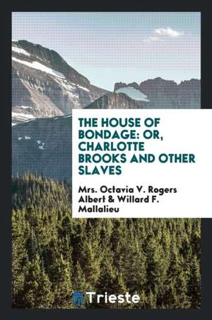 The House of Bondage: Or, Charlotte Brooks and Other Slaves, Original and ... de Mrs Octavia V. Rogers Albert