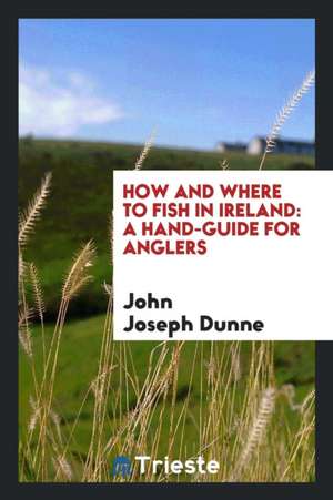 How and Where to Fish in Ireland: A Hand-Guide for Anglers de John Joseph Dunne