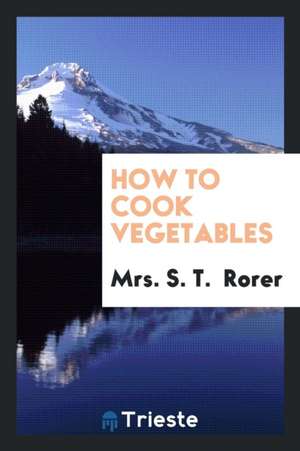 How to Cook Vegetables de Mrs S. T. Rorer