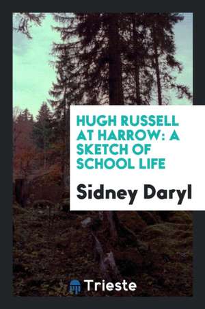 Hugh Russell at Harrow: A Sketch of School Life de Sidney Daryl