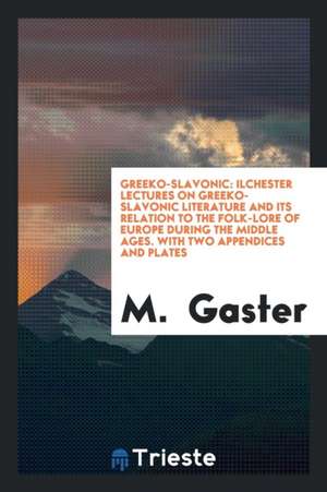 Ilchester Lectures on Greeko-Slavonic Literature and Its Relation to the Folk-Lore of Europe ... de M. Gaster