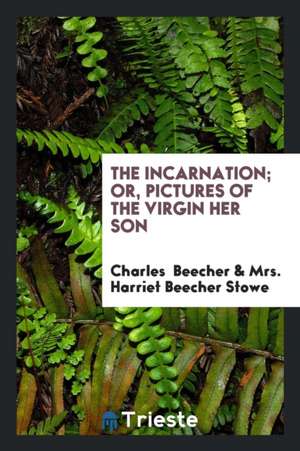 The Incarnation; Or, Pictures of the Virgin Her Son de Charles Beecher