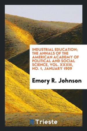 Industrial Education; The Annals of the American Academy of Political and Social Science, Vol. XXXIII, No. 1, January 1909 de Emory R. Johnson