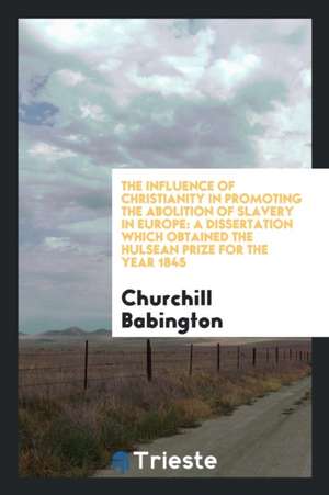 The Influence of Christianity in Promoting the Abolition of Slavery in Europe de Churchill Babington