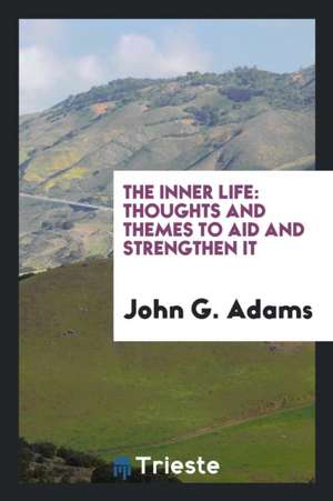 The Inner Life: Thoughts and Themes to Aid and Strengthen It de John G. Adams