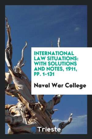 International Law Situations: With Solutions and Notes, 1911, Pp. 1-131 de Naval War College