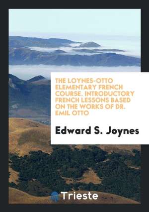 The Loynes-Otto Elementary French Course. Introductory French Lessons Based on the Works of Dr. Emil Otto de Edward S. Joynes