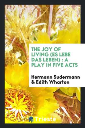 The Joy of Living (Es Lebe Das Leben): A Play in Five Acts de Hermann Sudermann