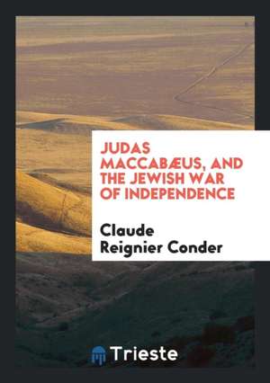 Judas Maccabæus, and the Jewish War of Independence de C. R. Conder