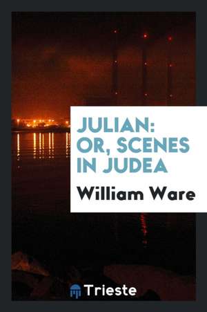 Julian: Or, Scenes in Judea, by the Author of Letters from Palmyra and Rome. (Standard Amer. Lit.). de William Ware