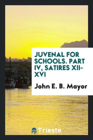 Juvenal for Schools. Part IV, Satires XII-XVI de John E. B. Mayor