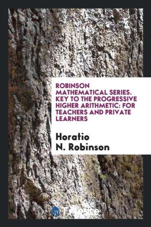 Robinson Mathematical Series. Key to the Progressive Higher Arithmetic: For Teachers and Private Learners de Horatio N. Robinson