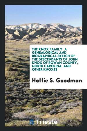 The Knox Family; A Genealogical and Biographical Sketch of the Descendants of John Knox of Rowan County, North Carolina, and Other Knoxes de Hattie S. Goodman