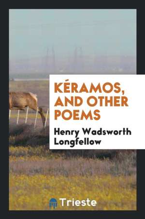 Kéramos, and Other Poems de Henry Wadsworth Longfellow