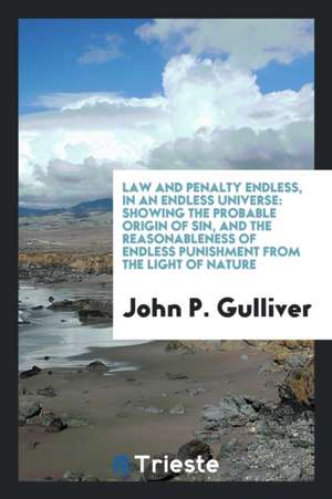 Law and Penalty Endless, in an Endless Universe: Showing the Probable Origin of Sin, and the ... de John P. Gulliver