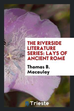 The Riverside Literature Series: Lays of Ancient Rome de Thomas B. Macaulay