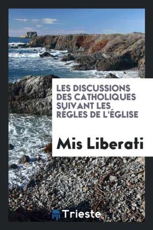 Les Discussions Des Catholiques Suivant Les Régles de l'Église de Mis Liberati