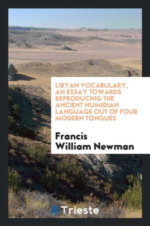 Libyan Vocabulary: An Essay Towards Reproducing the Ancient Numidian ... de Francis William Newman