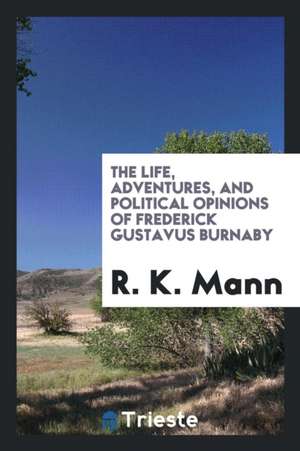 The Life, Adventures, and Political Opinions of Frederick Gustavus Burnaby de R. K. Mann