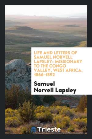 Life and Letters of Samuel Norvell Lapsley: Missionary to the Congo Valley, West Africa, 1866-1892 de Samuel Norvell Lapsley