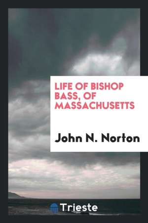 Life of Bishop Bass, of Massachusetts de John N. Norton