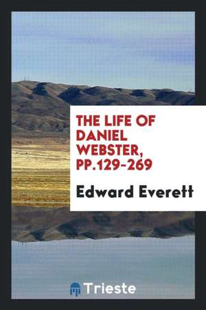 The Life of Daniel Webster, Pp.129-269 de Edward Everett