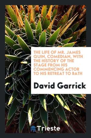 The Life of Mr. James Quin, Comedian, with the History of the Stage from His Commencing Actor to His Retreat to Bath de David Garrick