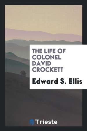 The Life of Colonel David Crockett: Comprising His Adventures as Backwoodsman and Hunter; de Edward S. Ellis