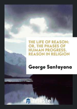 The Life of Reason: Or, the Phases of Human Progress de George Santayana