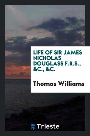 Life of Sir James Nicholas Douglass: F.R.S., &c., &c. (Formerly Engineer-In ... de Thomas Williams