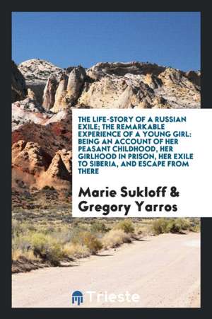 The Life-Story of a Russian Exile: The Remarkable Experience of a Young Girl ... de Marie Sukloff