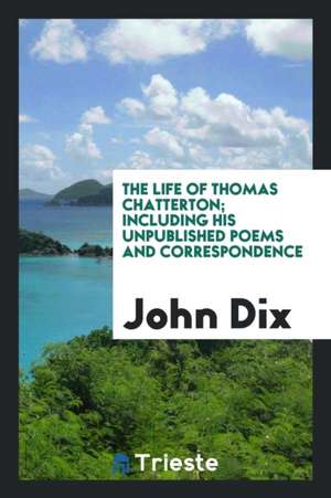 The Life of Thomas Chatterton de John Dix