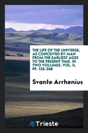 The Life of the Universe; As Conceived by Man from the Earliest Ages to the Present Time. in Two Volumes, Vol. II, Pp. 125-268 de Svante Arrhenius